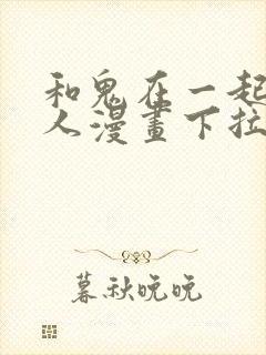 和鬼在一起的男人漫画下拉式免费观看