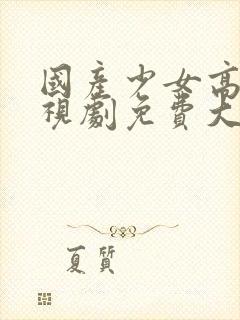 国产少女高清电视剧免费大全