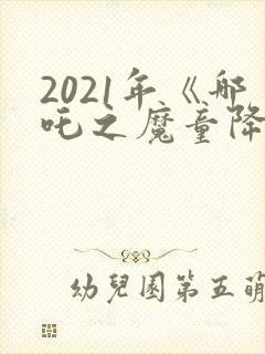 2021年《哪吒之魔童降世》观后感
