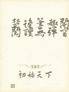 楚后笔趣阁免费阅读无弹窗