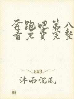 奔跑吧第八季观看免费完整版封面