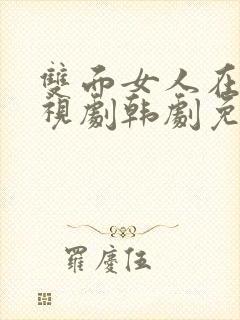 双面女人在线电视剧韩剧免费观看全集