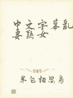 中文字幕乱码人妻熟女