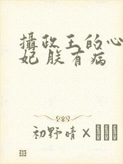 摄政王的心尖宠妃 朕有病