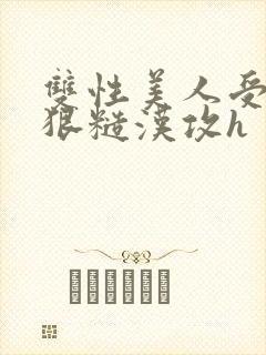 双性美人受×凶狠糙汉攻h