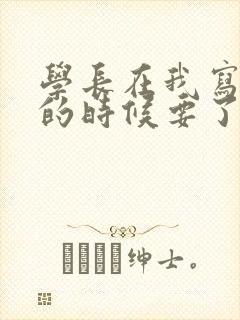 学长在我写作业的时候要了我