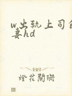 w出轨上司的人妻hd