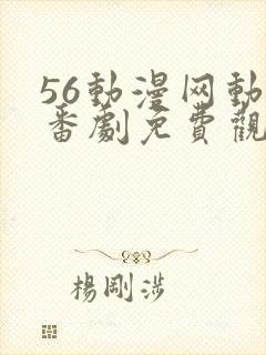 56动漫网动漫番剧免费观看