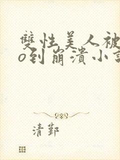 双性美人被cao到崩溃小说封面