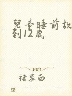 儿童睡前故事6到12岁