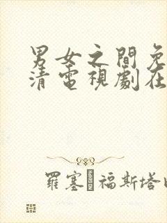 男女之间免费高清电视剧在线观看