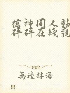 枪神同人动漫砰砰砰在线观看