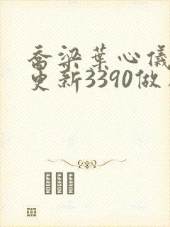 乔梁叶心仪超前更新3390做局