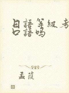 日语等级考试考口语吗