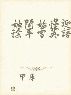 她开始慢迎迎合徐平雪英语