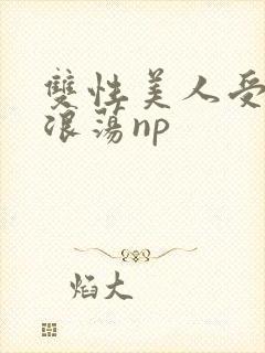 双性美人受高h浪荡np