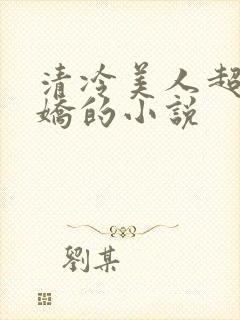 清冷美人超会撒娇的小说