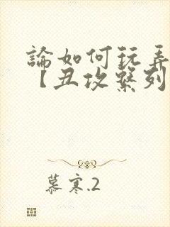 论如何玩弄美人【丑攻系列