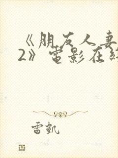 《朋友人妻滋味2》电影在线