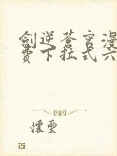 剑逆苍穹漫画免费下拉式六漫画