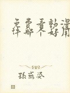 免费看动漫的软件哪个好用