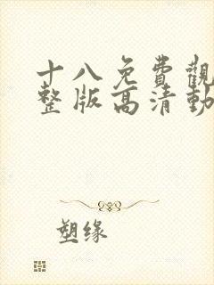 十八免费观看完整版高清动漫