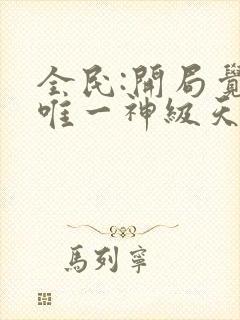 全民:开局觉醒唯一神级天赋哪里可以听