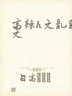高辣h文乱乳h文