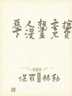 恶人想要抢救一下漫画免费下拉式