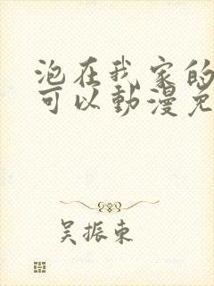 泡在我家的辣妹可以动漫免费观看全集完整版