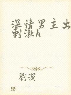 深情男主出轨2刺激h