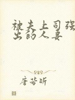 被夫上司强制中出的人妻