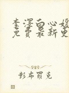 李泽白心媛小说免费最新更新