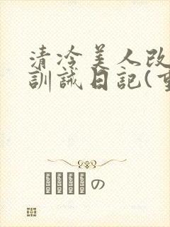 清冷美人改/造训诫日记(重