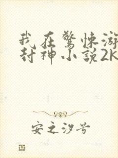 我在惊悚游戏里封神小说2k