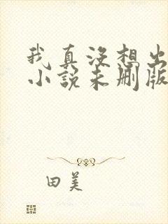 我真没想出名啊小说未删版全文