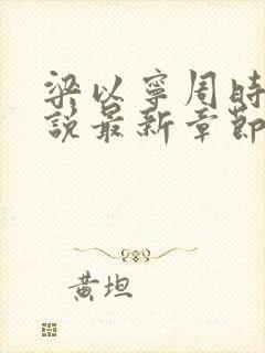 梁以宁周时聿小说最新章节免费阅读封面