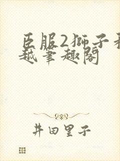 臣服2狮子和卓越笔趣阁