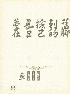 梦见捡到旧鞋穿在自己的脚上