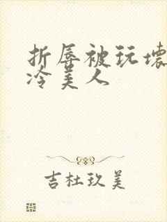 折辱被玩坏的清冷美人