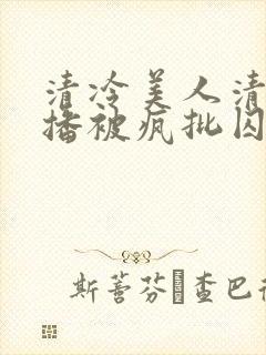 清冷美人清冷主播被疯批囚禁后