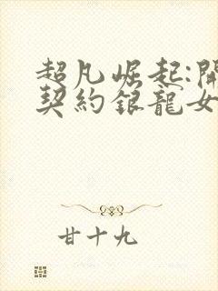 超凡崛起:开局契约银龙女伯爵笔趣阁