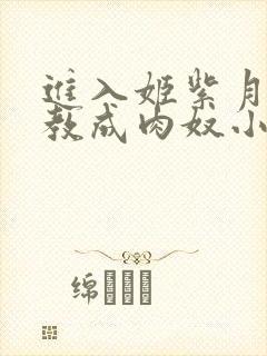 进入姬紫月被调教成肉奴小说在线阅