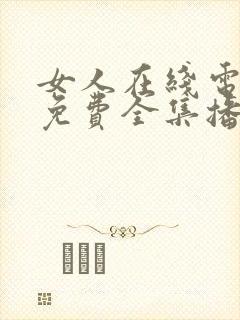 女人在线电视剧免费全集播放高清