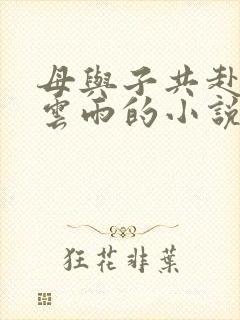 母与子共赴巫山云雨的小说阅读