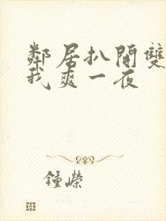 邻居扒开双腿让我爽一夜