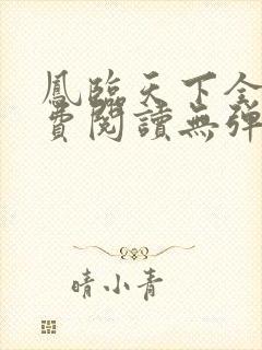凤临天下全文免费阅读无弹窗