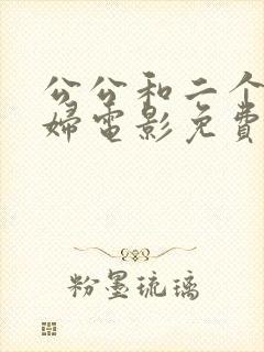 公公和二个儿媳妇电影免费观看