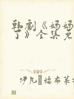 韩剧《妈妈发怒了》全集免费观看中