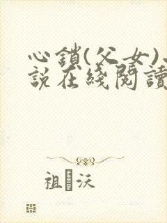 心锁(父女)小说在线阅读